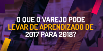 Como foi 2017 e o que o varejo pode levar de aprendizado para 2018